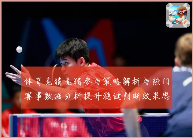 体育竞猜竞猜参与策略解析与热门赛事数据分析提升稳健判断效果思成长观察：最新赛事动态与深度分析