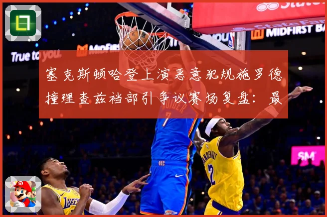 塞克斯顿哈登上演恶意犯规施罗德撞理查兹裆部引争议赛场复盘：最新赛事动态与深度分析