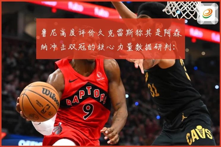 鲁尼高度评价久克雷斯称其是阿森纳冲击双冠的核心力量数据研判：最新赛事动态与深度分析