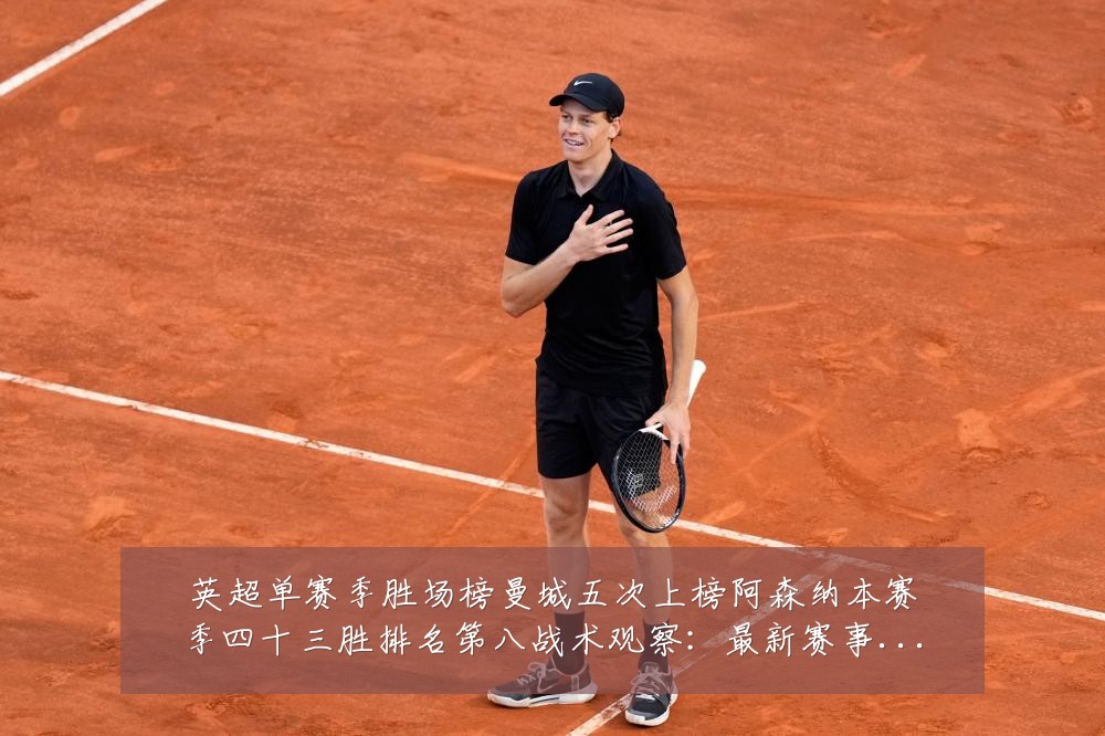 英超单赛季胜场榜曼城五次上榜阿森纳本赛季四十三胜排名第八战术观察:最新赛事动态与深度分析