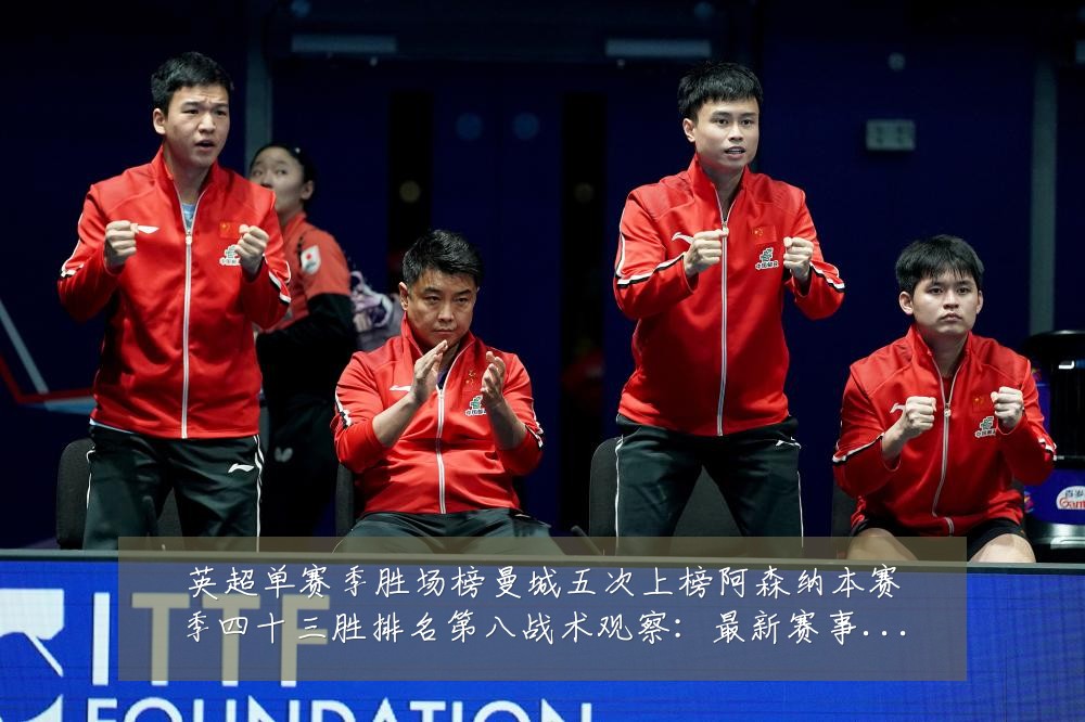 英超单赛季胜场榜曼城五次上榜阿森纳本赛季四十三胜排名第八战术观察：最新赛事动态与深度分析