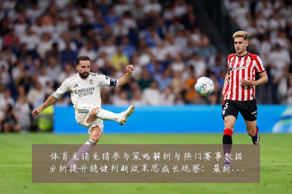 体育竞猜竞猜参与策略解析与热门赛事数据分析提升稳健判断效果思成长观察:最新赛事动态与深度分析