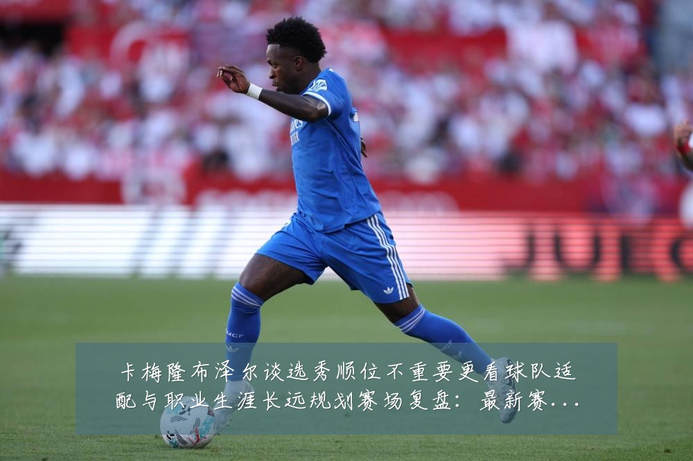 卡梅隆布泽尔谈选秀顺位不重要更看球队适配与职业生涯长远规划赛场复盘:最新赛事动态与深度分析